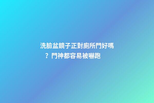 洗臉盆鏡子正對廁所門好嗎？門神都容易被嚇跑